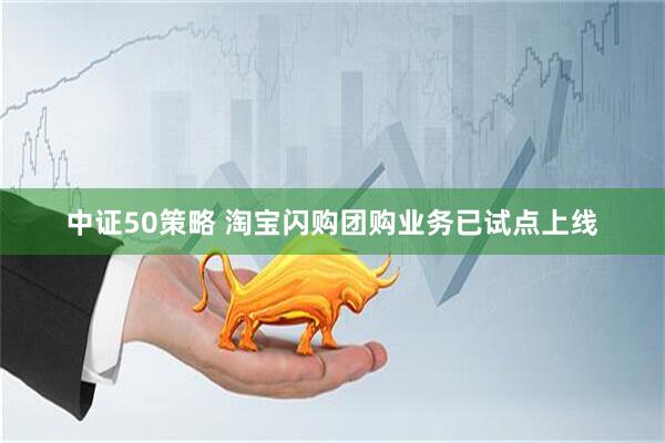 中证50策略 淘宝闪购团购业务已试点上线