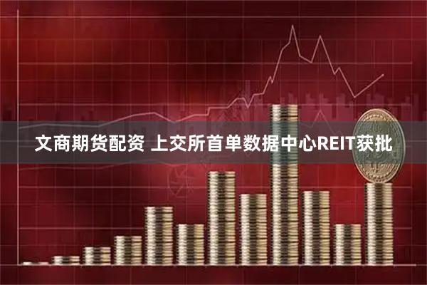 文商期货配资 上交所首单数据中心REIT获批