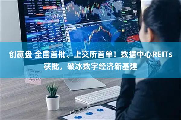 创赢盘 全国首批、上交所首单！数据中心REITs获批，破冰数字经济新基建