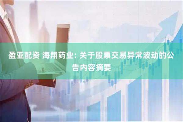 盈亚配资 海翔药业: 关于股票交易异常波动的公告内容摘要