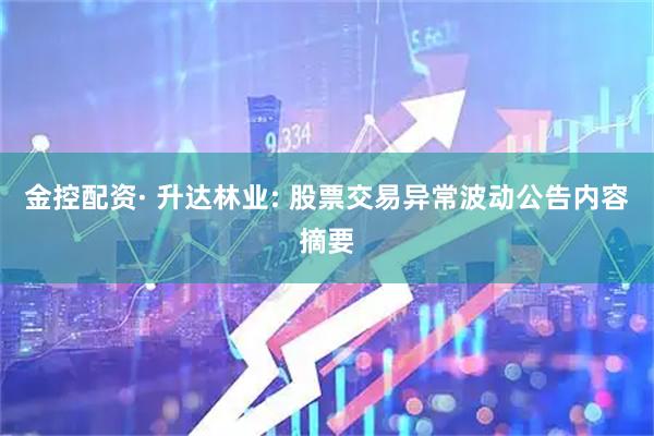 金控配资· 升达林业: 股票交易异常波动公告内容摘要