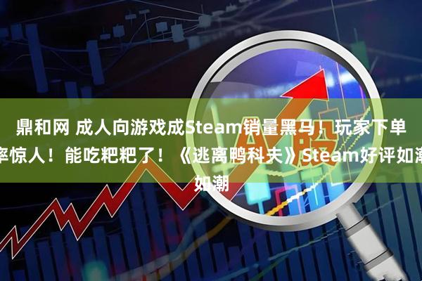 鼎和网 成人向游戏成Steam销量黑马！玩家下单率惊人！能吃粑粑了！《逃离鸭科夫》Steam好评如潮