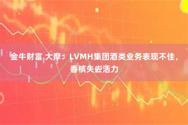 金牛财富 大摩：LVMH集团酒类业务表现不佳，香槟失去活力