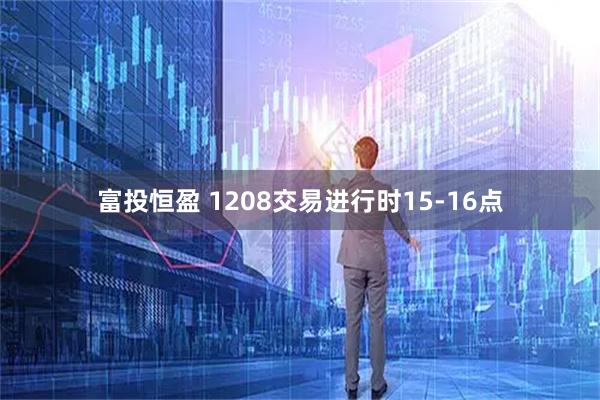 富投恒盈 1208交易进行时15-16点