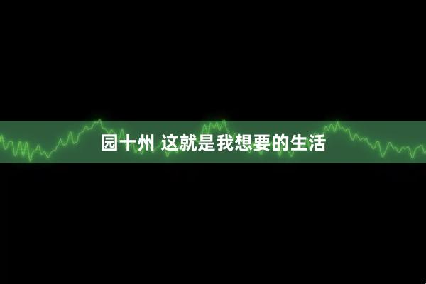 园十州 这就是我想要的生活