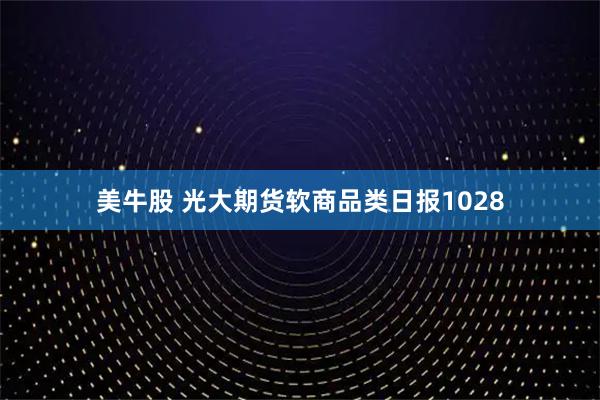 美牛股 光大期货软商品类日报1028